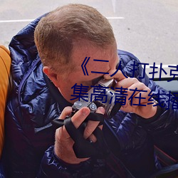《二人打扑克剧(劇)烈运动(動)视(視)频》全(全)集高清(清)在线(線)播放(放)