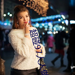 超碰(pèng)97人人做人人爱少妇(fù)全(quán)新新区