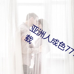 亞洲人成色777777在線觀看app破解下載