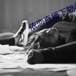依恋直播下载456tv （论黄数黑）