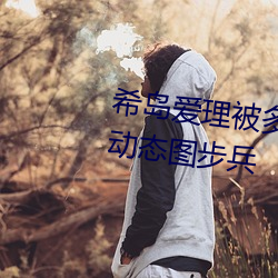 希岛爱理被多人轮gif:卵蛋网番号动态图步兵