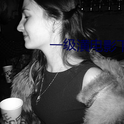 一(一)级(級)潢电影下(下)载