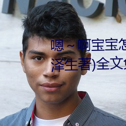 嗯～啊(啊)宝(寶)宝(寶)怎么那么多汁(汁)c我(我)(柳泽生著)全文免(免)费(費)阅(閱)读