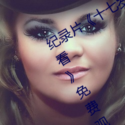 纪(紀)录(錄)片《十七岁日本(本)电影高(高)清(清)国(國)语版观看》免费(費)观看全集