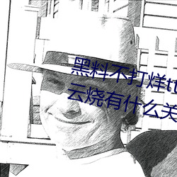 黑料不(bù)打烊tttzzz是什么梗?和一只云烧有(yǒu)什么关系(xì)?
