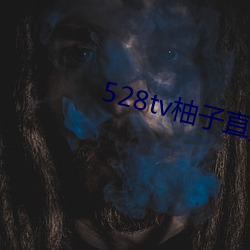 528tv柚子直播(播)下(下)载