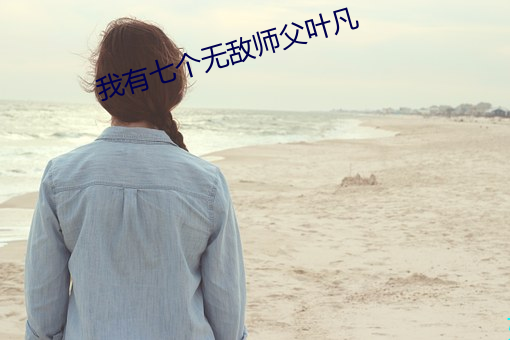 我有七个无敌师父叶凡