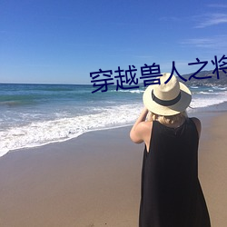 穿(chuān)越兽(shòu)人之将