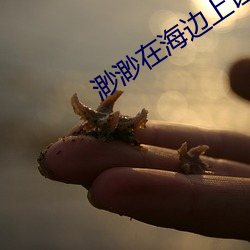 渺渺在海边上让男人涂防晒 （正颜厉色）