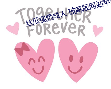 丝(絲)瓜(瓜)视频成(成)人(人) 破(破)解(解)版网站苹(蘋)果