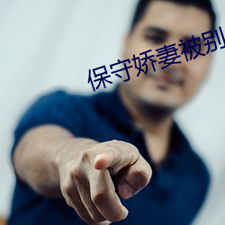 保守(shǒu)娇(jiāo)妻(qī)被别人开(kāi)发成(chéng)功