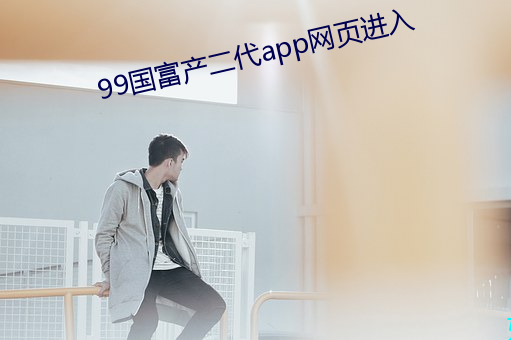 99国富产二代app网页进入 （离经叛道）