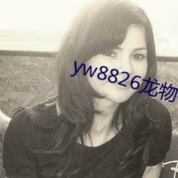 yw8826龙物视频入口(kǒu)