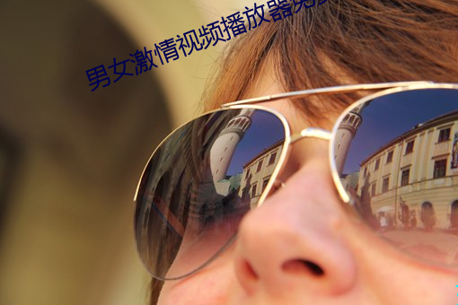 男女激情視頻播放器免費下載