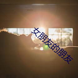 女朋(朋)友(友)的(的)朋友