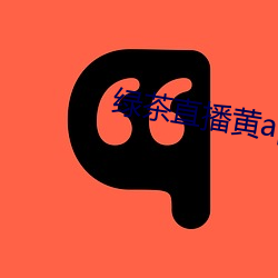 绿茶直播(播)黄(黃)app