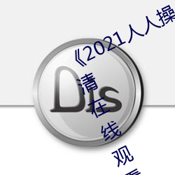 2021人人操人人看(kàn)人人摸》电(din)影高清在线观看