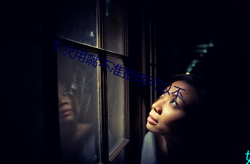 下次(次)用嘴不(不)准(准)拒绝(絕)可以不(不)