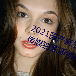 2021国产麻豆剧传媒精品:领略果冻传媒独家原创在线观看 （六亲）