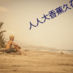 人人大香蕉久在线视频(頻)