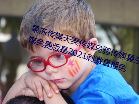 果冻传媒天美传媒乌鸦传媒星空传媒免费版是2021刺激直播免