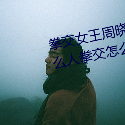 拳交女王周晓琳图片:周晓琳是什么人拳交怎么回事