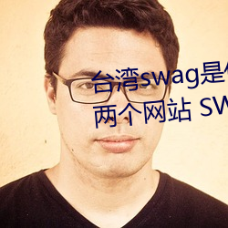 台灣swag是什麽?國內類似P站的兩個網站 SWAG涼了!