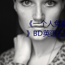 《一个人免费(fèi)观看(kàn)高清视频www》BD英语在线观看