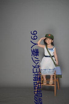 99人妻少妇精品视频一区 （楚楚可怜）