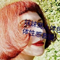 妺妺窝人体色777777日本精品人体性感套图