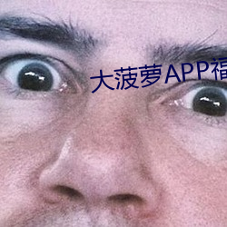 大菠萝(蘿)APP福(福)引(引)导前往(往)绿(綠)巨