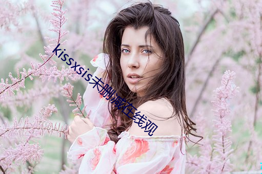 kissxsis未删减在线观 （指桑说槐）