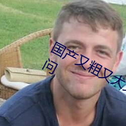 国产又粗又大又硬又长又爽已限制访问
