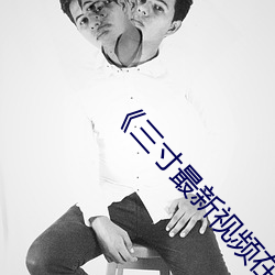 《三寸最新视频在线观看 （崭新）