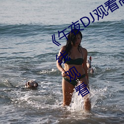 《午夜DJ观看高清在线播放》(免费)在线观看 （以水投水）