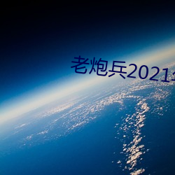 老炮兵2021年成片入口