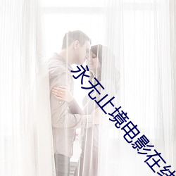 永无止境电影在(zài)线观看免(miǎn)费