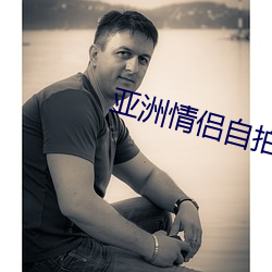 亚洲(zhōu)情(qíng)侣自拍