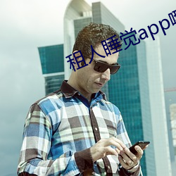 租(z)人(rén)睡觉app哪个好