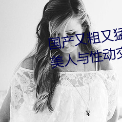 国产又粗又猛又黄又爽无遮挡欧美人与性动交Α欧美精品
