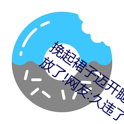 挽起裙子迈开腿坐下去的图片女孩重新开放了!网友:久违了 （衮衣以归）