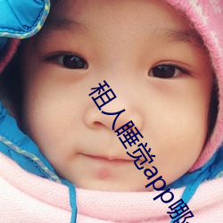 租人(人)睡觉app哪个(個)好