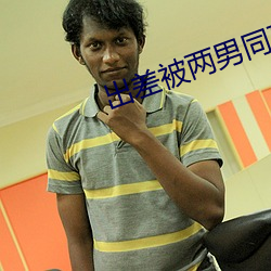 出差被两男(男)同事玩(玩)到吹潮