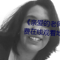 《亲爱的老师电影3中文字幕》免费在线观看地址 （新大陆）