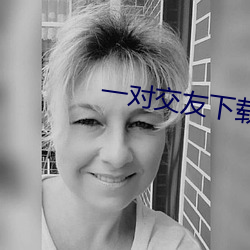 一(一)对交(交)友(友)下载