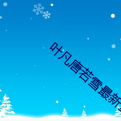 叶凡唐若雪最新章节更新笔趣阁 （鸾翔凤翥）