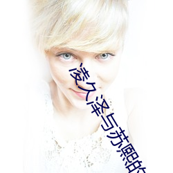 凌久(jiǔ)泽(zé)与苏熙的小(xiǎo)说(shuō)全(quán)文免费