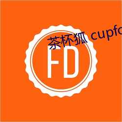 茶杯狐 cupfox 努力