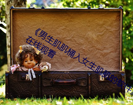 《男生肌肌桶入女生肌肌的软件》高清在线观看