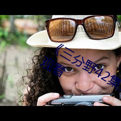 三(三)分(分)野42集(集)免费(費)观(觀)看高清不卡在线(線)观(觀)看